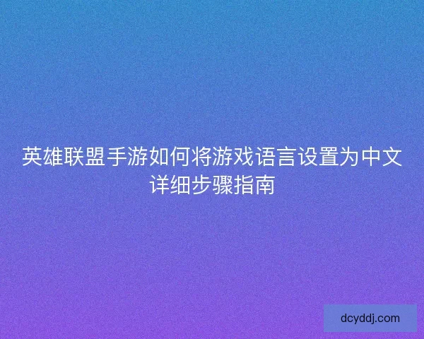 英雄联盟手游如何将游戏语言设置为中文详细步骤指南